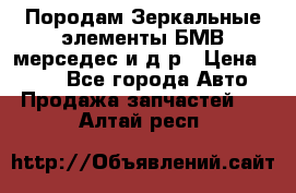 Породам Зеркальные элементы БМВ мерседес и д.р › Цена ­ 500 - Все города Авто » Продажа запчастей   . Алтай респ.